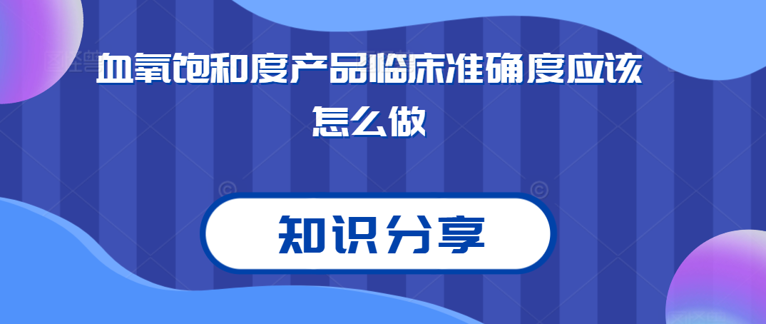 知识分享丨血氧饱和度产品临床准确度应该怎么做？