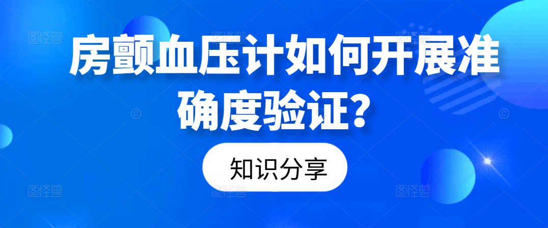 知识分享丨房颤血压计如何开展准确度验证？